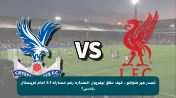 تصدر غير متوقع.. كيف حقق ليفربول الصدارة رغم خسارته 2:1 أمام كريستال بالاس؟